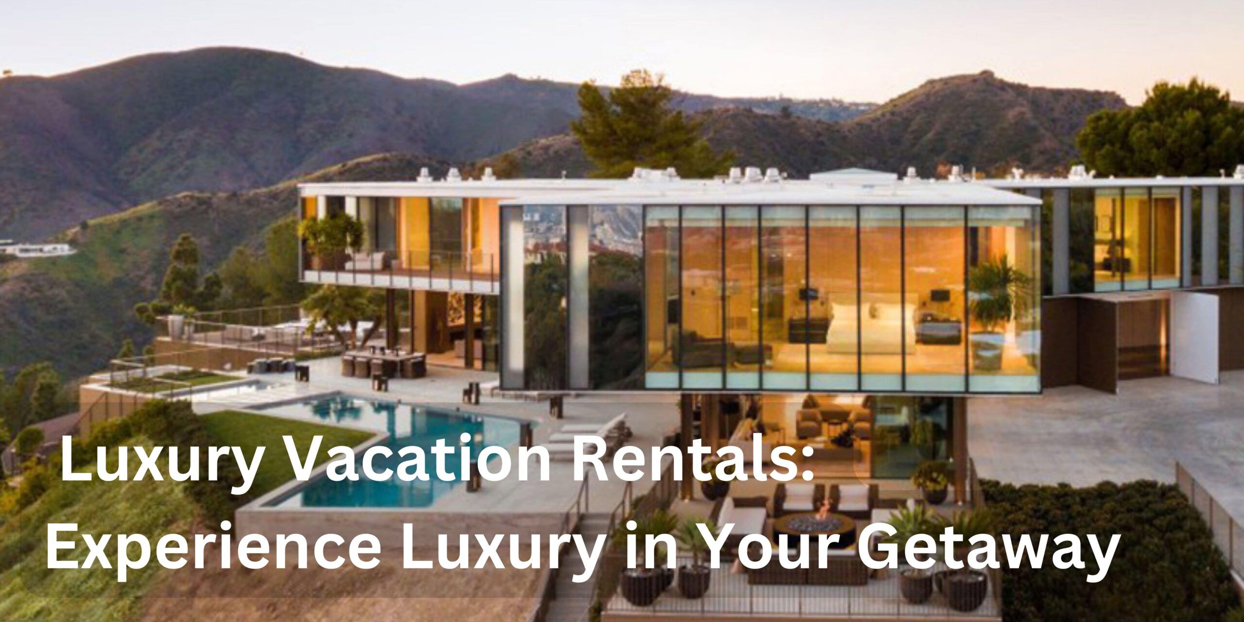 Luxury Vacation Rentals: Experience Luxury in Your Getaway